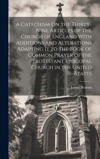 Produktbild: A Catechism On the Thirty-Nine Articles of the Church of England With Additions and Alterations Adapting It to the Book of Common Prayer of the Protes