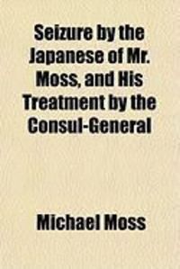 Produktbild: Seizure by the Japanese of Mr. Moss, and His Treatment by the Consul-General