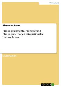 Produktbild: Planungssegmente, Prozesse und Planungsmethoden internationaler Unternehmen