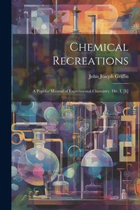 Produktbild: Chemical Recreations: A Popular Manual of Experimental Chemistry. Div. I, [Ii]