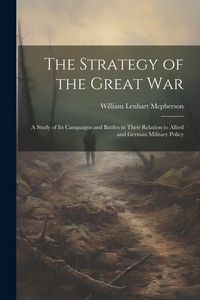 Produktbild: The Strategy of the Great War: A Study of Its Campaigns and Battles in Their Relation to Allied and German Military Policy