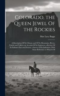 Produktbild: Colorado, the Queen Jewel Of the Rockies; a Description Of its Climate and Of its Mountains, Rivers, Forests and Valleys; an Account Of its Explorers;