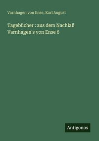 Produktbild: Tageb&uuml;cher : aus dem Nachla&szlig; Varnhagen's von Ense 6