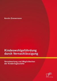 Produktbild: Kindeswohlgef&auml;hrdung durch Vernachl&auml;ssigung: Verantwortung und M&ouml;glichkeiten der Kindertagesst&auml;tte
