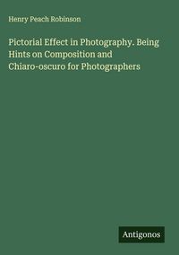Produktbild: Pictorial Effect in Photography. Being Hints on Composition and Chiaro-oscuro for Photographers