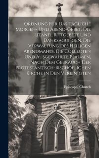 Produktbild: Ordnung F&uuml;r Das T&auml;gliche Morgen- Und Abend-Gebet, Die Litanei, Bittgebete Und Danksagungen, Die Verwaltung Des Heiligen Abendmahls, Die Collecten Und