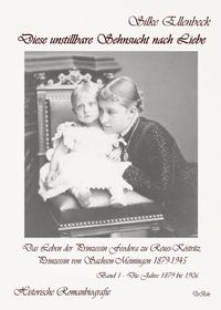 Produktbild: Diese unstillbare Sehnsucht nach Liebe - Band 1 - Die Jahre 1879 bis 1906 - Das Leben der Prinzessin Feodora zu Reuss-K&ouml;stritz, Prinzessin von Sachsen