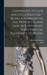 Produktbild: Copyright, its law and its Literature / Being a Summary of the Principles and law of Copyright, With Especial Reference to Books