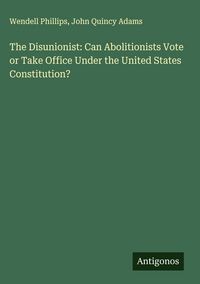 Produktbild: The Disunionist: Can Abolitionists Vote or Take Office Under the United States Constitution?