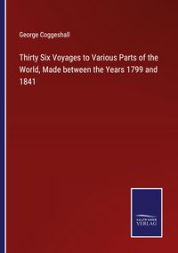 Produktbild: Thirty Six Voyages to Various Parts of the World, Made between the Years 1799 and 1841