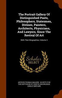 Produktbild: The Portrait Gallery Of Distinguished Poets, Philosophers, Statesmen, Divines, Painters, Architects, Physicians, And Lawyers, Since The Revival Of Art