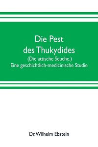 Produktbild: Die Pest des Thukydides. (Die attische Seuche.) Eine geschichtlich-medicinische Studie