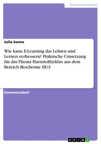 Produktbild: Wie kann E-Learning das Lehren und Lernen verbessern? Praktische Umsetzung f&uuml;r das Thema Harnstoffzyklus aus dem Bereich Biochemie III/3