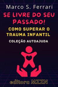 Produktbild: Se Livre Do Seu Passado! : Como Superar O Trauma Infantil (Cole&ccedil;&atilde;o MZZN Autoajuda, #5)
