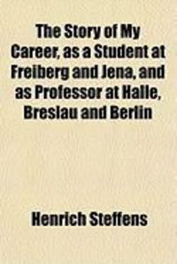 Produktbild: The Story of My Career, as a Student at Freiberg and Jena, and as Professor at Halle, Breslau and Berlin