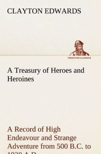 Produktbild: A Treasury of Heroes and Heroines A Record of High Endeavour and Strange Adventure from 500 B.C. to 1920 A.D.
