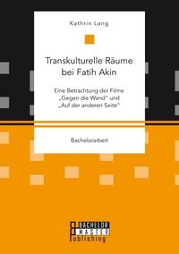 Produktbild: Transkulturelle R&auml;ume bei Fatih Akin: Eine Betrachtung der Filme "Gegen die Wand" und "Auf der anderen Seite"