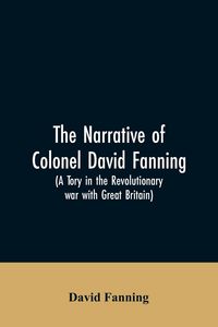 Produktbild: The narrative of Colonel David Fanning (a Tory in the revolutionary war with Great Britain)