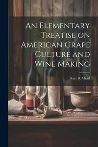 Produktbild: An Elementary Treatise on American Grape Culture and Wine Making