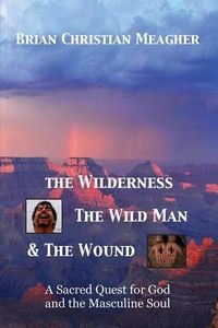 Produktbild: The Wilderness, The Wild Man & The Wound: A Sacred Quest for God and the Masculine Soul