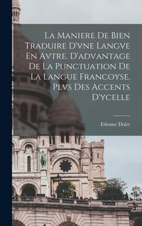 Produktbild: La Maniere De Bien Traduire D'vne Langve En Avtre. D'advantage De La Punctuation De La Langue Francoyse, Plvs Des Accents D'ycelle