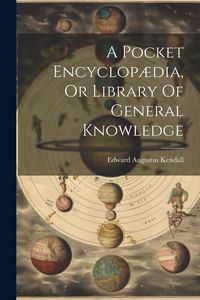 Produktbild: A Pocket Encyclop&aelig;dia, Or Library Of General Knowledge