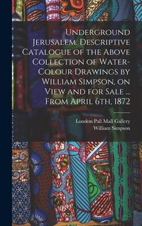 Produktbild: Underground Jerusalem. Descriptive Catalogue of the Above Collection of Water-colour Drawings by William Simpson, on View and for Sale ... From April