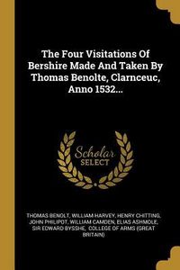 Produktbild: The Four Visitations Of Bershire Made And Taken By Thomas Benolte, Clarnceuc, Anno 1532...