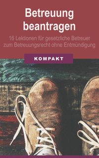 Produktbild: Betreuung beantragen: 16 Lektionen f&uuml;r gesetzliche Betreuer zum Betreuungsrecht ohne Entm&uuml;ndigung