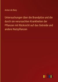 Produktbild: Untersuchungen &uuml;ber die Brandpilze und die durch sie verursachten Krankheiten der Pflanzen mit R&uuml;cksicht auf das Getreide und andere Nutzpflanzen