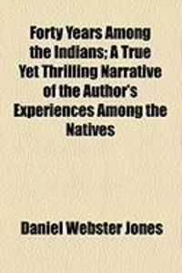 Produktbild: Forty Years Among the Indians; A True Yet Thrilling Narrative of the Author's Experiences Among the Natives