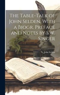 Produktbild: The Table-Talk of John Selden, With a Biogr. Preface and Notes by S.W. Singer