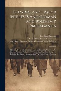 Produktbild: Brewing And Liquor Interests And German And Bolshevik Propaganda: Report Of The Subcommittee On The Judiciary, United States Senate, Pursuant To S. Re