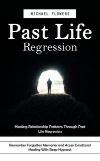 Produktbild: Past Life Regression: Healing Relationship Patterns Through Past Life Regression (Remember Forgotten Memories and Access Emotional Healing With Sleep