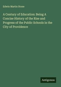 Produktbild: A Century of Education: Being A Concise History of the Rise and Progress of the Public Schools in the City of Providence