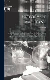 Produktbild: History of Medicine; a Brief Outline of Medical History From the Earliest Historic Period With an Extended Account of the Various Sects of Physicians and New Schools of Medicine in Later Centuries