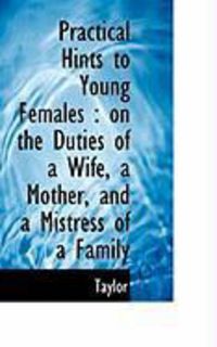 Produktbild: Practical Hints to Young Females: On the Duties of a Wife, a Mother, and a Mistress of a Family
