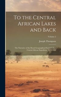 Produktbild: To the Central African Lakes and Back: The Narrative of the Royal Geographical Society's East Central African Expedition, 1878-1880; Volume 2