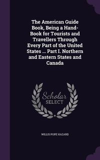 Produktbild: The American Guide Book, Being a Hand-Book for Tourists and Travellers Through Every Part of the United States ... Part I. Northern and Eastern States and Canada