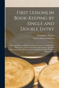 Produktbild: First Lessons in Book-Keeping by Single and Double Entry: With and Exercise in Business Practice for Use in All Schools in Which the Commercial Branch