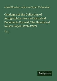 Produktbild: Catalogue of the Collection of Autograph Letters and Historical Documents Formed; The Hamilton & Nelson Paper (1756-1797)