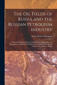 Produktbild: The Oil Fields of Russia and the Russian Petroleum Industry: A Practical Handbook On the Exploration, Exploitation, and Management of Russian Oil Prop