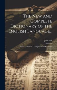 Produktbild: The New and Complete Dictionary of the English Language...: To Which Is Prefixed a Comprehensive Grammar