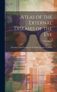 Produktbild: Atlas of the External Diseases of the Eye: Including a Brief Treatise On the Pathology and Treatment