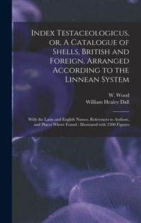 Produktbild: Index Testaceologicus, or, A Catalogue of Shells, British and Foreign, Arranged According to the Linnean System: With the Latin and English Names, Ref