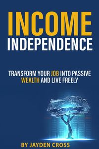 Produktbild: Income Independence: Transform Your Job into Passive Wealth and Live Freely