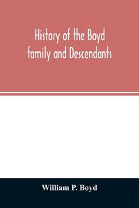 Produktbild: History of the Boyd family and descendants, with historical sketches of the ancient family of Boyd's in Scotland from the year 1200, and those of Irel