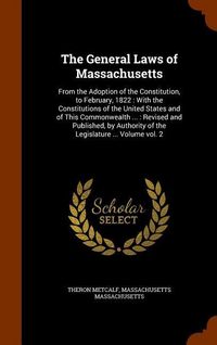 Produktbild: The General Laws of Massachusetts: From the Adoption of the Constitution, to February, 1822: With the Constitutions of the United States and of This C