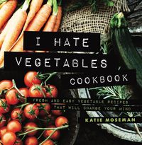 Produktbild: I Hate Vegetables Cookbook: Fresh and Easy Vegetable Recipes That Will Change Your Mind