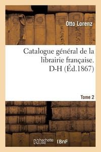 Produktbild: Catalogue G&eacute;n&eacute;ral de la Librairie Fran&ccedil;aise. D-H Tome 2